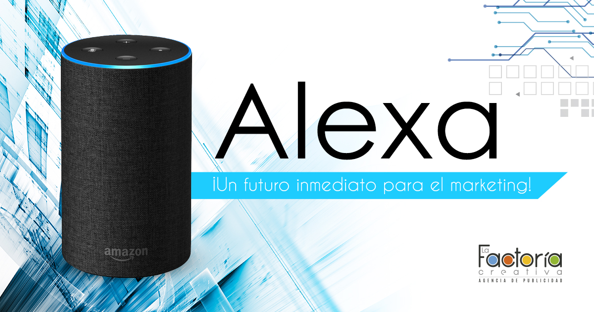 Alexa un futuro inmediato para el marketing La Factor a Creativa